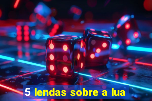 5 lendas sobre a lua